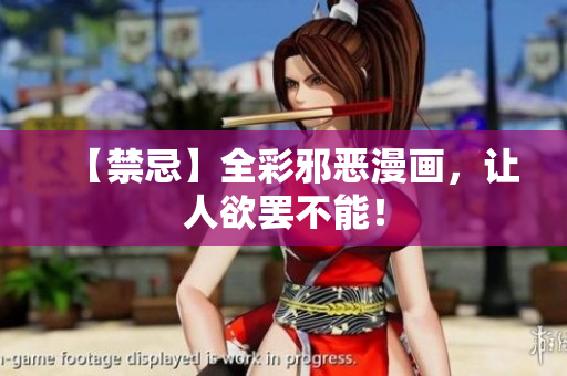 【禁忌】全彩邪恶漫画，让人欲罢不能！