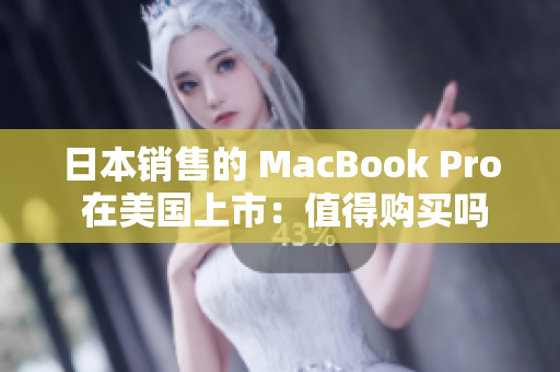 日本销售的 MacBook Pro 在美国上市：值得购买吗？