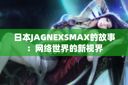日本JAGNEXSMAX的故事：网络世界的新视界