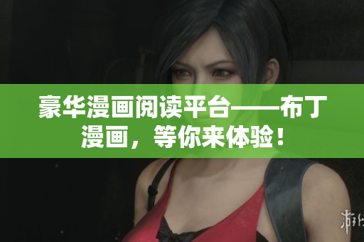 豪华漫画阅读平台——布丁漫画，等你来体验！