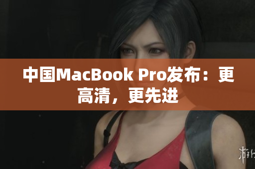 中国MacBook Pro发布：更高清，更先进