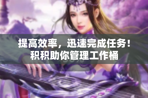 提高效率，迅速完成任务！积积助你管理工作桶