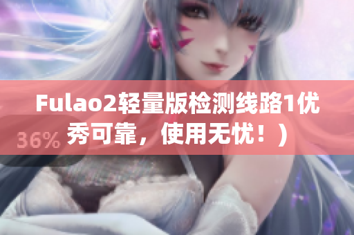 Fulao2轻量版检测线路1优秀可靠，使用无忧！)