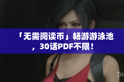 「无需阅读币」畅游游泳池，30话PDF不限！
