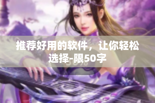 推荐好用的软件，让你轻松选择-限50字