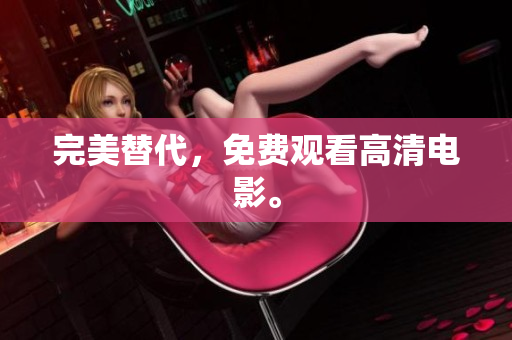 完美替代，免费观看高清电影。