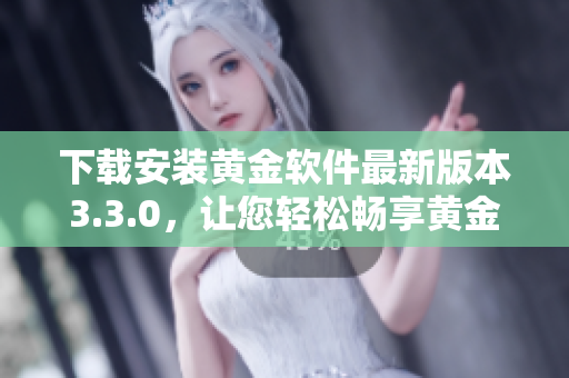 下载安装黄金软件最新版本3.3.0，让您轻松畅享黄金交易
