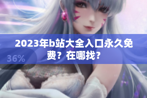 2023年b站大全入口永久免费？在哪找？