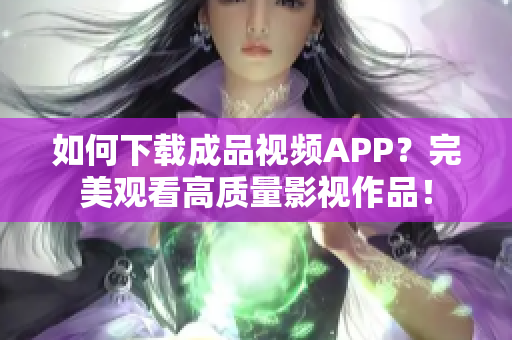 如何下载成品视频APP？完美观看高质量影视作品！