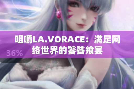 咀嚼LA.VORACE：满足网络世界的饕餮飨宴