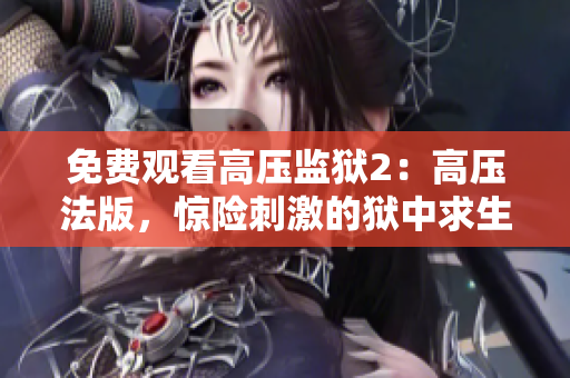 免费观看高压监狱2：高压法版，惊险刺激的狱中求生