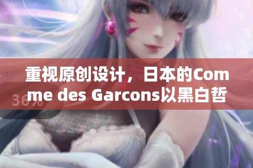 重视原创设计，日本的Comme des Garcons以黑白哲学定义风格
