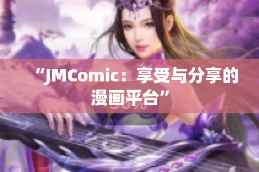 “JMComic：享受与分享的漫画平台”