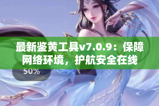 最新鉴黄工具v7.0.9：保障网络环境，护航安全在线
