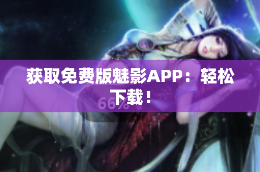 获取免费版魅影APP：轻松下载！