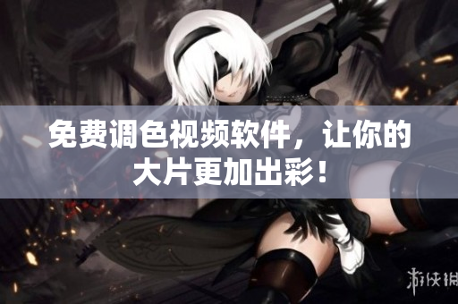 免费调色视频软件，让你的大片更加出彩！