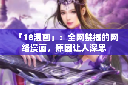 「18漫画」：全网禁播的网络漫画，原因让人深思