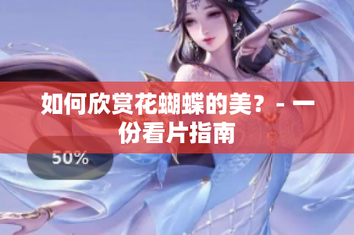 如何欣赏花蝴蝶的美？- 一份看片指南
