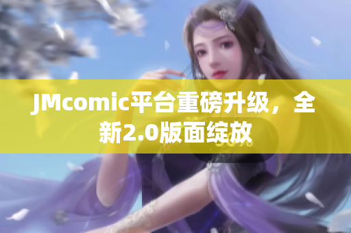 JMcomic平台重磅升级，全新2.0版面绽放