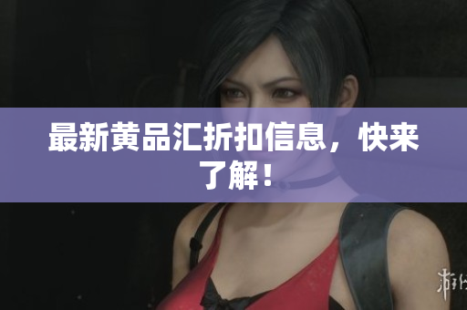 最新黄品汇折扣信息，快来了解！