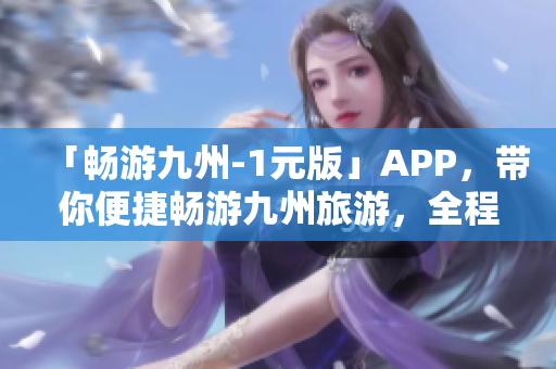 「畅游九州-1元版」APP，带你便捷畅游九州旅游，全程无缝体验。