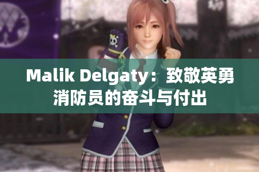 Malik Delgaty：致敬英勇消防员的奋斗与付出