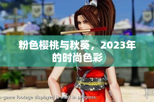 粉色樱桃与秋葵，2023年的时尚色彩