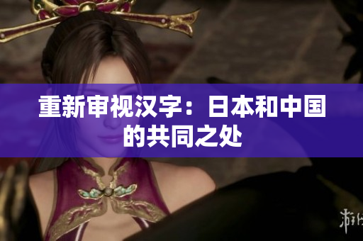 重新审视汉字：日本和中国的共同之处