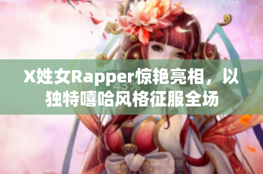 X姓女Rapper惊艳亮相，以独特嘻哈风格征服全场