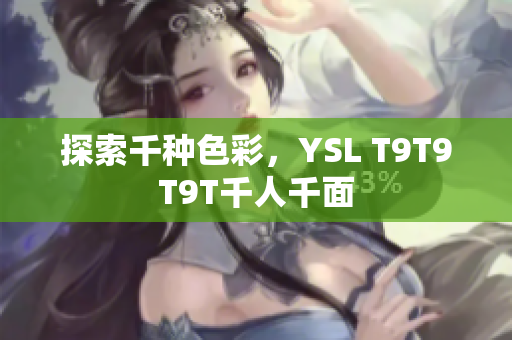 探索千种色彩，YSL T9T9T9T千人千面