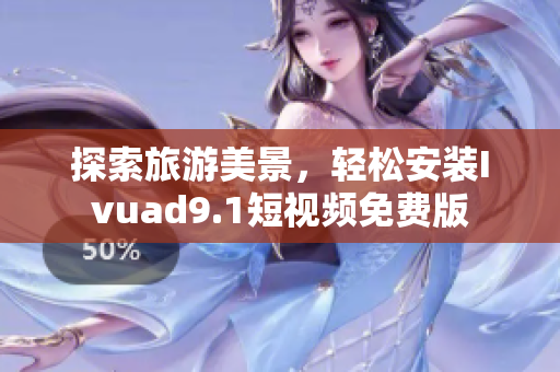 探索旅游美景，轻松安装Ivuad9.1短视频免费版