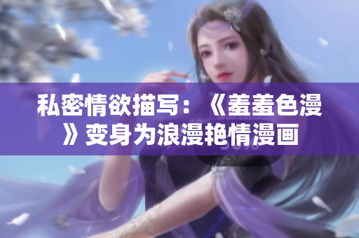 私密情欲描写：《羞羞色漫》变身为浪漫艳情漫画
