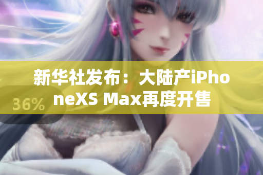 新华社发布：大陆产iPhoneXS Max再度开售