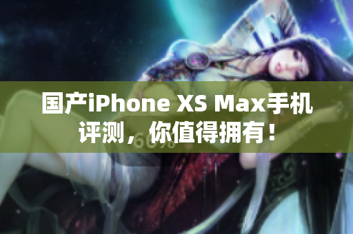 国产iPhone XS Max手机评测，你值得拥有！
