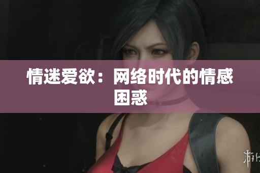 情迷爱欲：网络时代的情感困惑