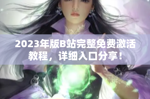 2023年版B站完整免费激活教程，详细入口分享！