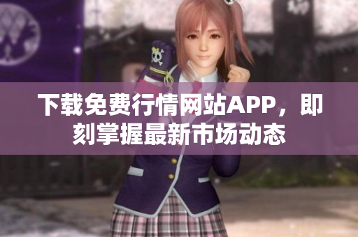 下载免费行情网站APP，即刻掌握最新市场动态