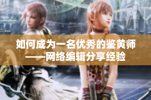 如何成为一名优秀的鉴黄师——网络编辑分享经验