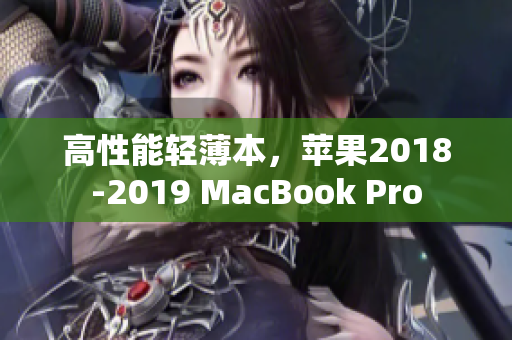 高性能轻薄本，苹果2018-2019 MacBook Pro