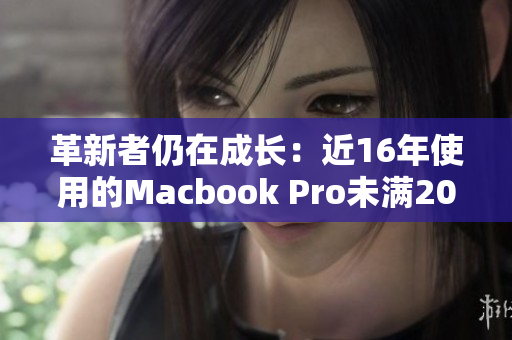 革新者仍在成长：近16年使用的Macbook Pro未满20岁