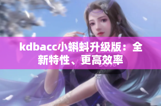 kdbacc小蝌蚪升级版：全新特性、更高效率