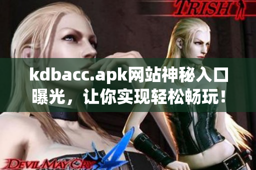 kdbacc.apk网站神秘入口曝光，让你实现轻松畅玩！