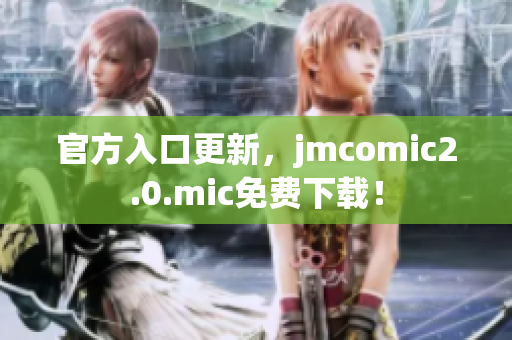 官方入口更新，jmcomic2.0.mic免费下载！