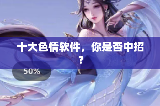 十大色情软件，你是否中招？