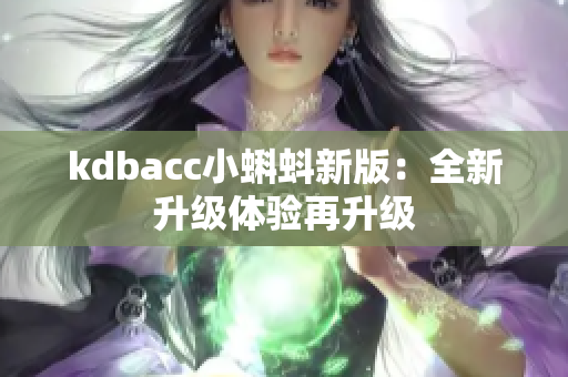 kdbacc小蝌蚪新版：全新升级体验再升级