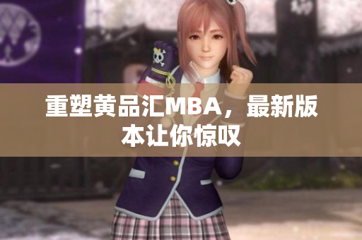 重塑黄品汇MBA，最新版本让你惊叹