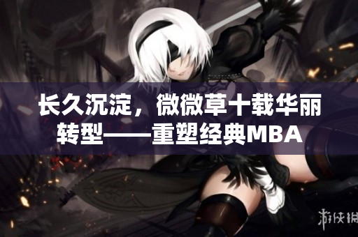 长久沉淀，微微草十载华丽转型——重塑经典MBA