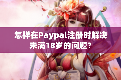 怎样在Paypal注册时解决未满18岁的问题？