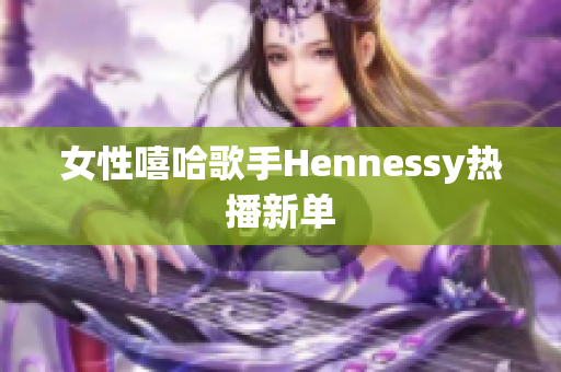 女性嘻哈歌手Hennessy热播新单　