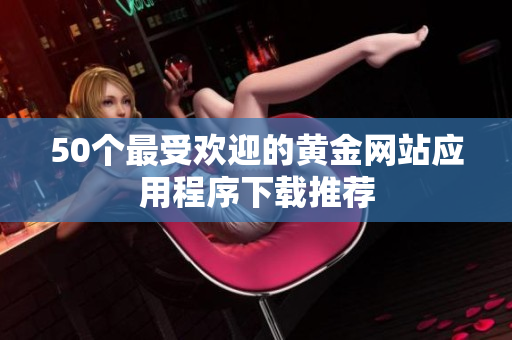 50个最受欢迎的黄金网站应用程序下载推荐